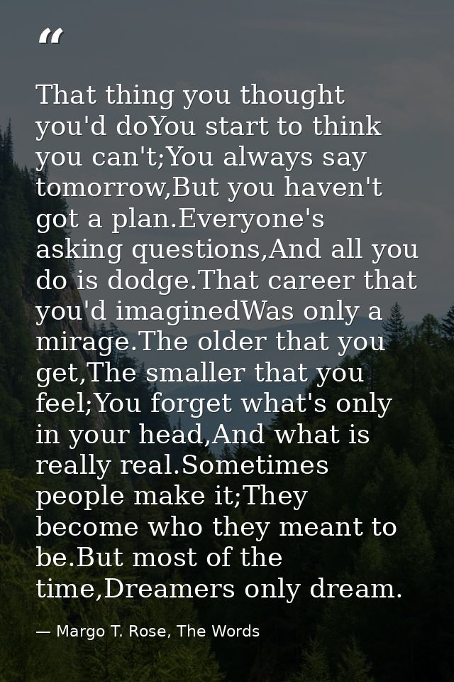 That thing you thought you'd doYou start to think you can't;You always say tomorrow,But you haven't got a plan.Everyone' — Margo T. Rose, The Words