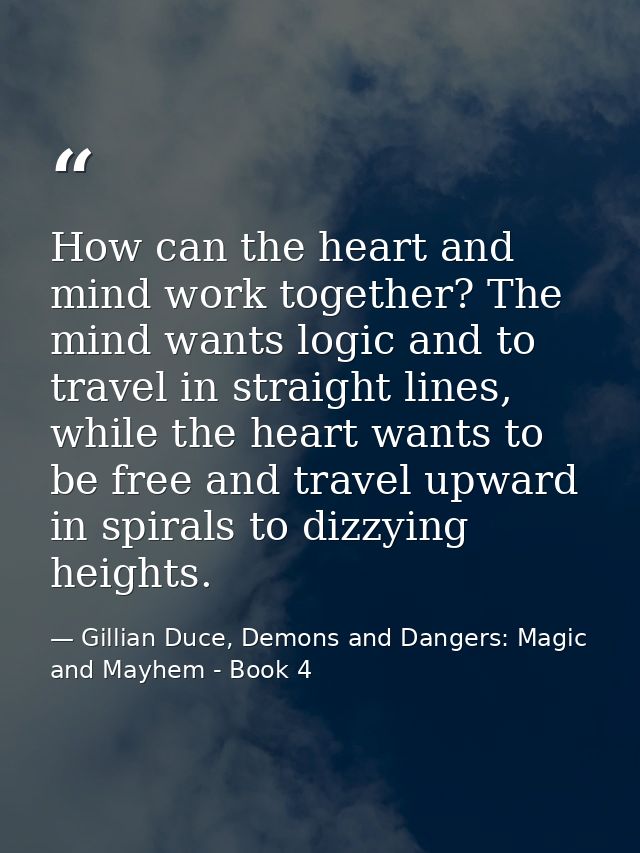 How can the heart and mind work together? The mind wants logic and to travel in straight lines, while the heart wants to — Gillian Duce, Demons and Dangers: Magic and Mayhem - Book 4