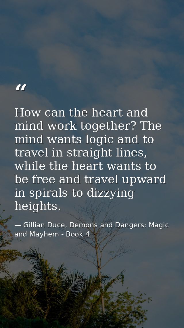 How can the heart and mind work together? The mind wants logic and to travel in straight lines, while the heart wants to — Gillian Duce, Demons and Dangers: Magic and Mayhem - Book 4