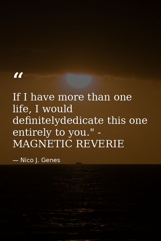 If I have more than one life, I would definitelydedicate this one entirely to you." - MAGNETIC REVERIE — Nico J. Genes