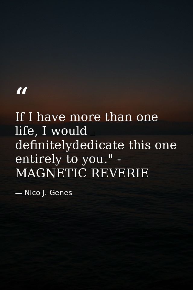 If I have more than one life, I would definitelydedicate this one entirely to you." - MAGNETIC REVERIE — Nico J. Genes