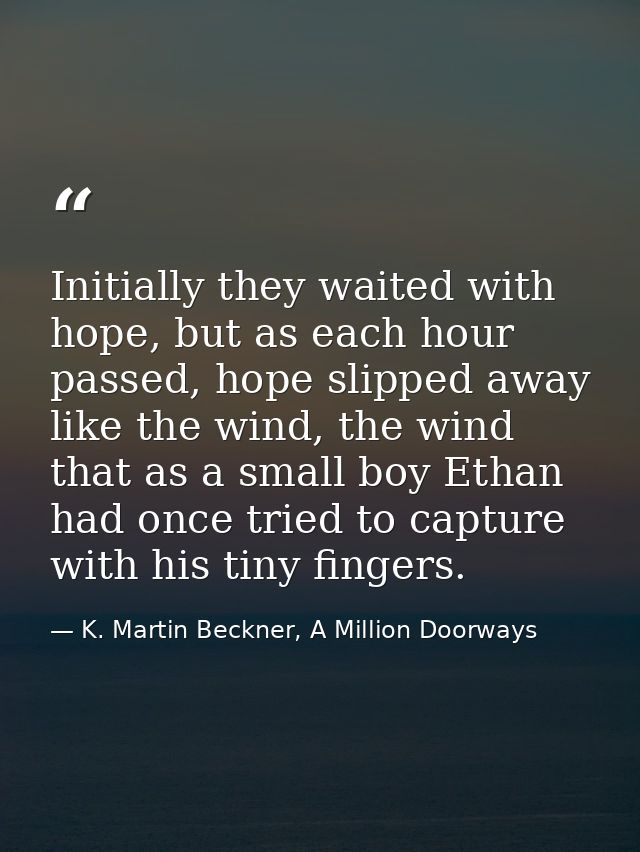 Initially they waited with hope, but as each hour passed, hope slipped away like the wind, the wind that as a small boy  — K. Martin Beckner, A Million Doorways