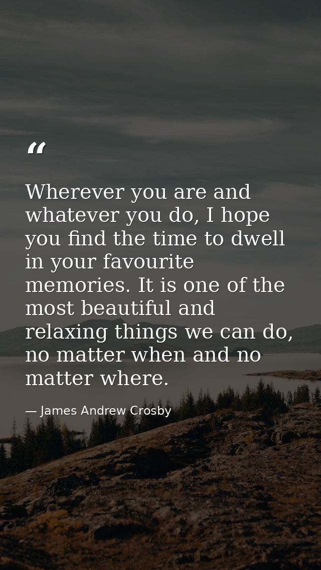 Wherever you are and whatever you do, I hope you find the time to dwell in your favourite memories. It is one of the mos — James Andrew Crosby