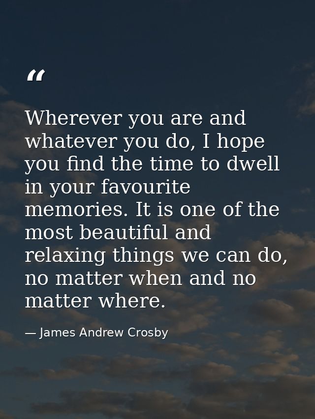 Wherever you are and whatever you do, I hope you find the time to dwell in your favourite memories. It is one of the mos — James Andrew Crosby