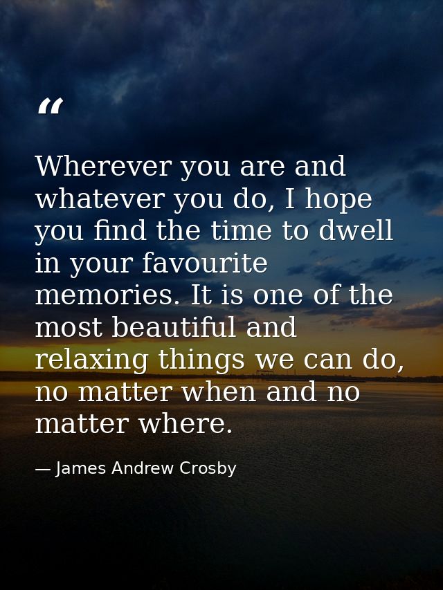 Wherever you are and whatever you do, I hope you find the time to dwell in your favourite memories. It is one of the mos — James Andrew Crosby