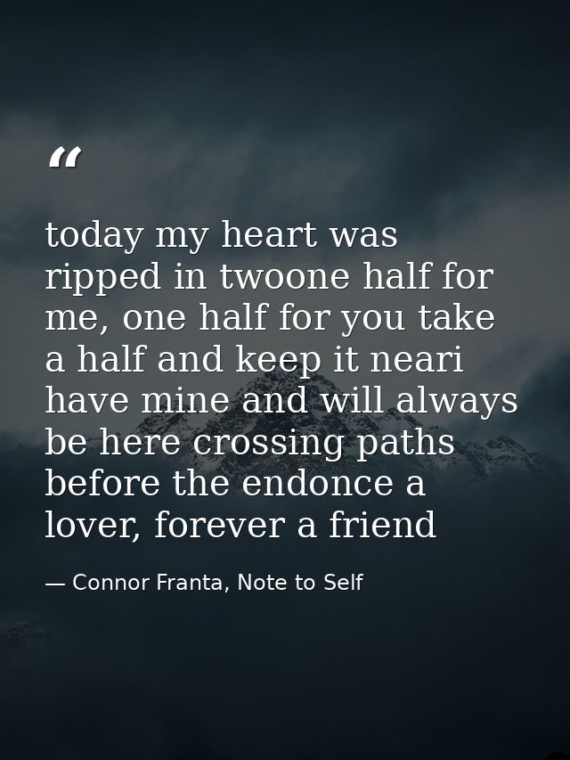 today my heart was ripped in twoone half for me, one half for you take a half and keep it neari have mine and will alway — Connor Franta, Note to Self