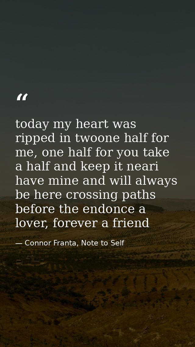today my heart was ripped in twoone half for me, one half for you take a half and keep it neari have mine and will alway — Connor Franta, Note to Self