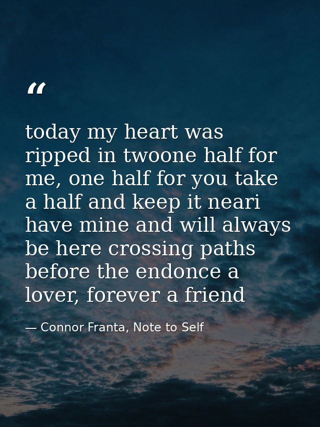 today my heart was ripped in twoone half for me, one half for you take a half and keep it neari have mine and will alway — Connor Franta, Note to Self