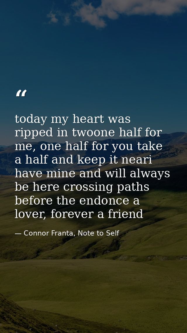 today my heart was ripped in twoone half for me, one half for you take a half and keep it neari have mine and will alway — Connor Franta, Note to Self
