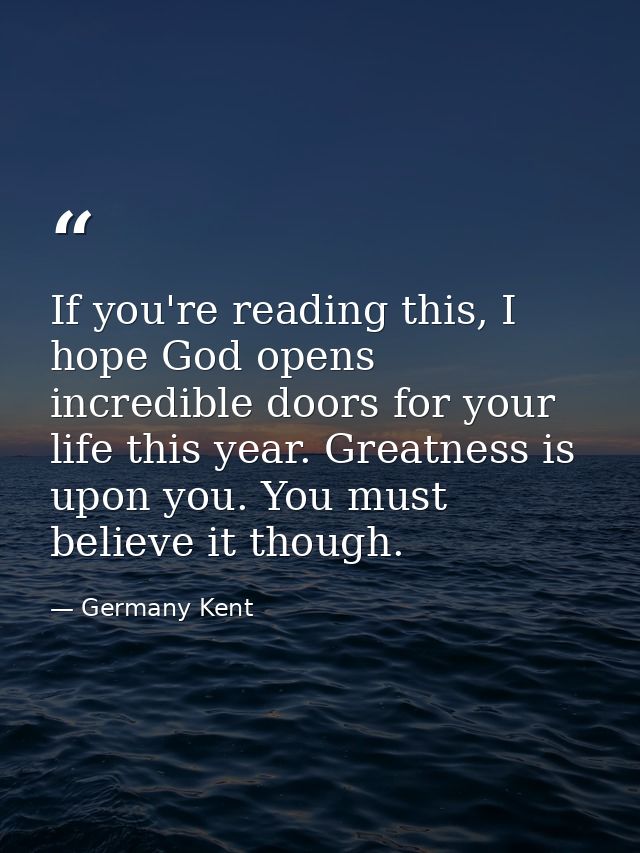 If you're reading this, I hope God opens incredible doors for your life this year. Greatness is upon you. You must belie — Germany Kent