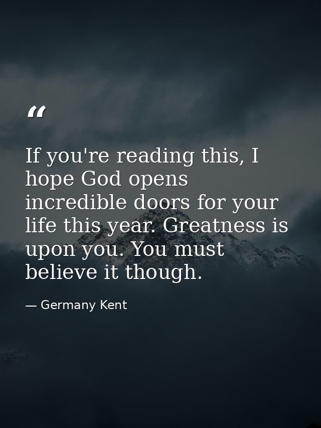 If you're reading this, I hope God opens incredible doors for your life this year. Greatness is upon you. You must belie — Germany Kent