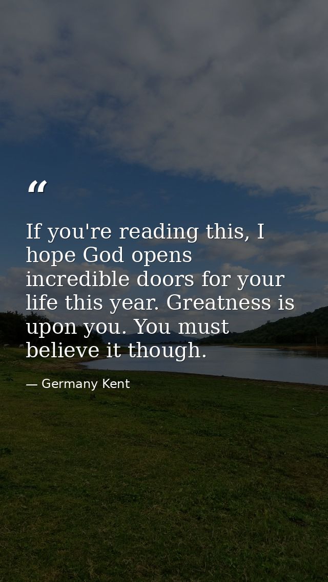 If you're reading this, I hope God opens incredible doors for your life this year. Greatness is upon you. You must belie — Germany Kent