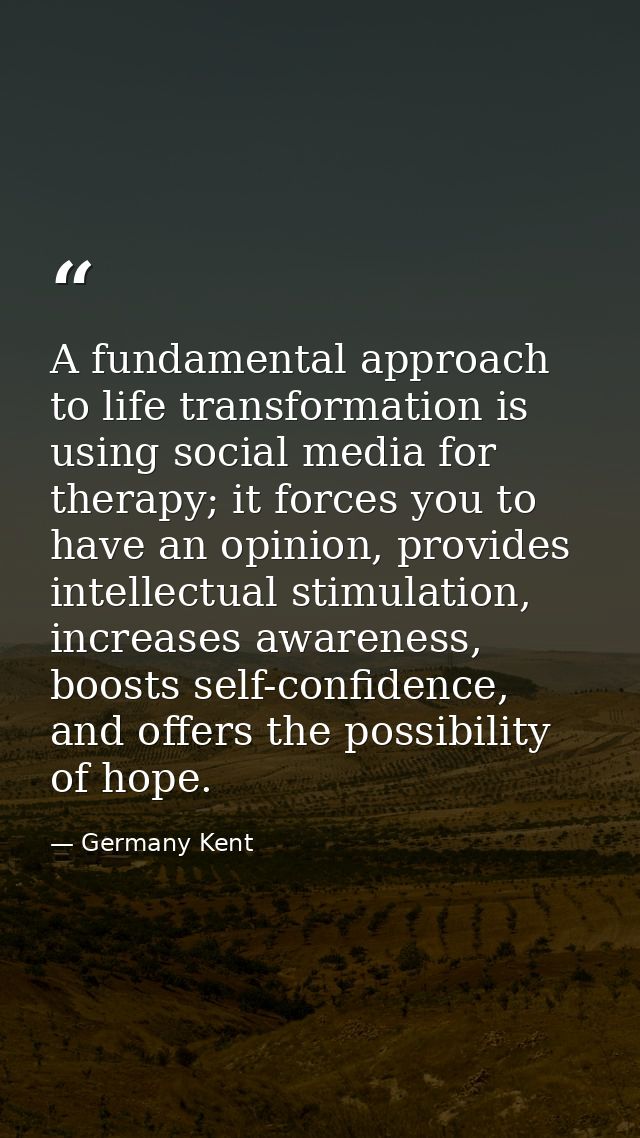 A fundamental approach to life transformation is using social media for therapy; it forces you to have an opinion, provi — Germany Kent