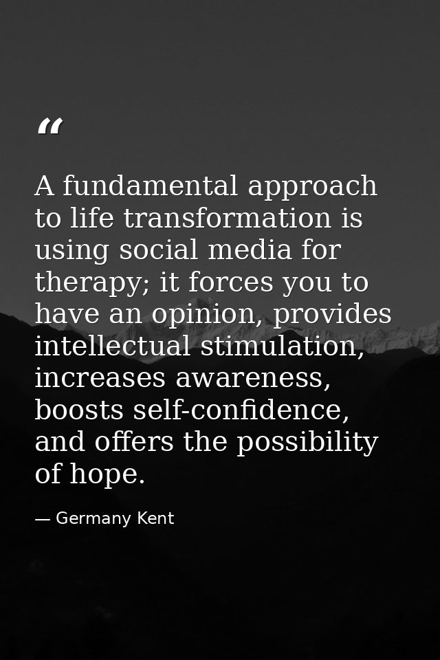 A fundamental approach to life transformation is using social media for therapy; it forces you to have an opinion, provi — Germany Kent