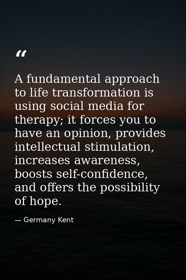 A fundamental approach to life transformation is using social media for therapy; it forces you to have an opinion, provi — Germany Kent