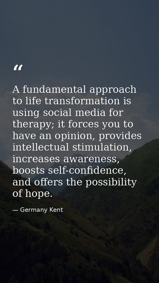 A fundamental approach to life transformation is using social media for therapy; it forces you to have an opinion, provi — Germany Kent