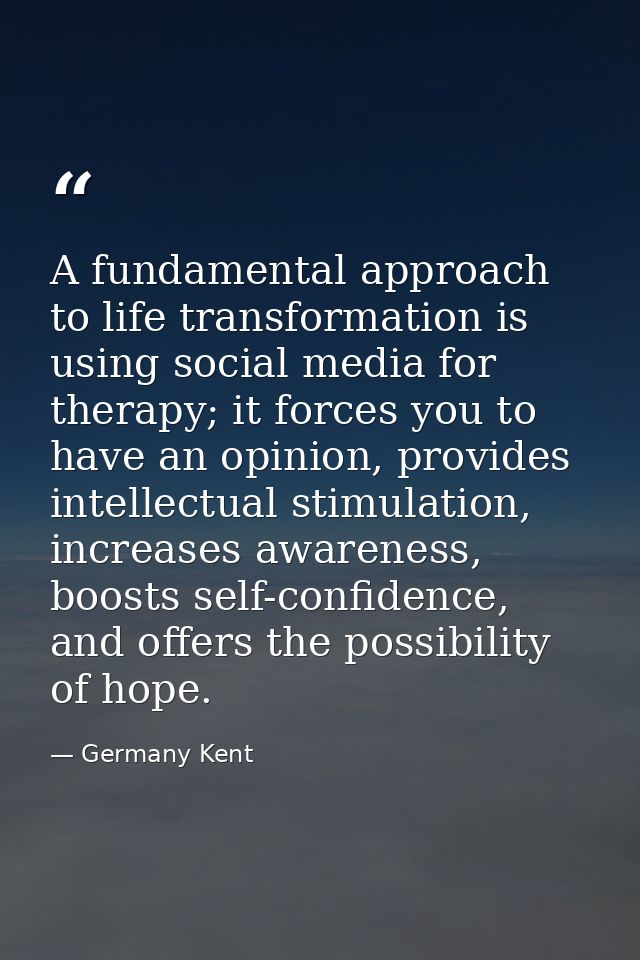 A fundamental approach to life transformation is using social media for therapy; it forces you to have an opinion, provi — Germany Kent