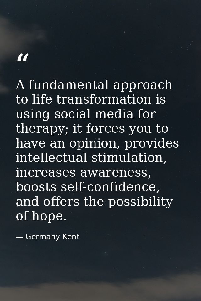 A fundamental approach to life transformation is using social media for therapy; it forces you to have an opinion, provi — Germany Kent