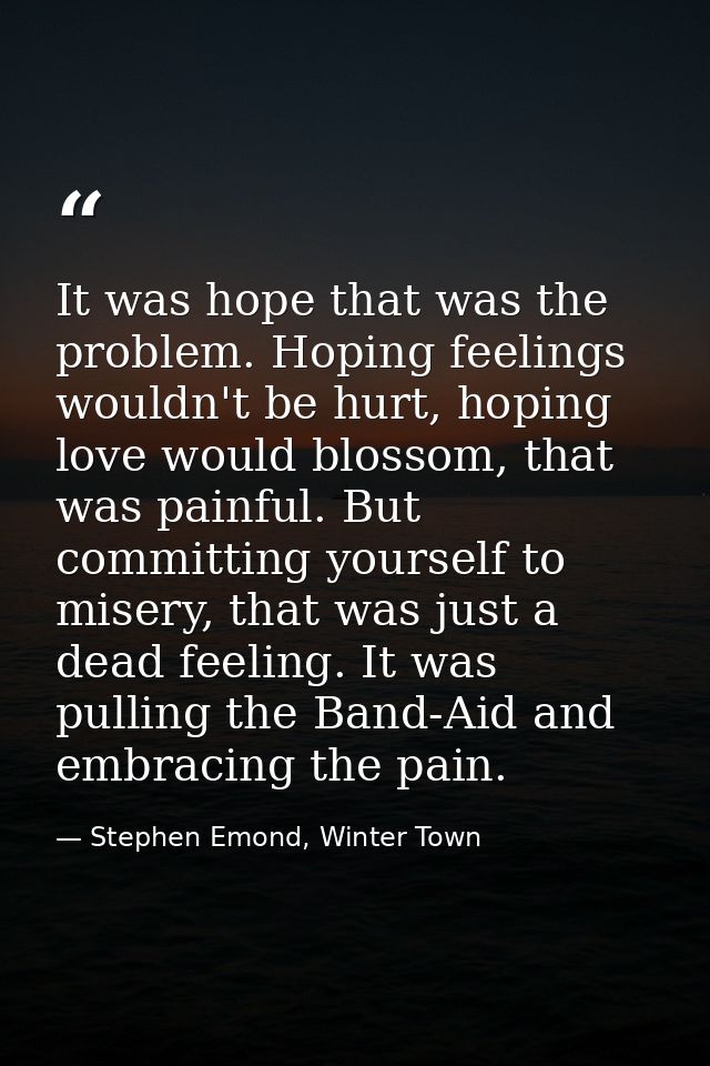 It was hope that was the problem. Hoping feelings wouldn't be hurt, hoping love would blossom, that was painful. But com — Stephen Emond, Winter Town