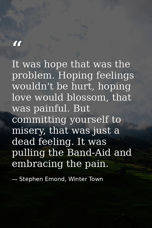 It was hope that was the problem. Hoping feelings wouldn't be hurt, hoping love would blossom, that was painful. But com — Stephen Emond, Winter Town