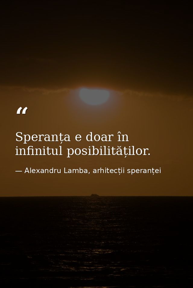 Speranța e doar în infinitul posibilităților. — Alexandru Lamba, arhitecții speranței