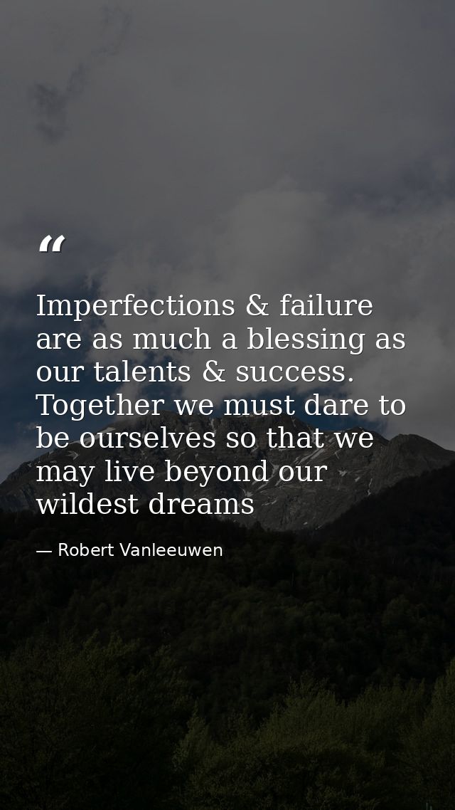 Imperfections & failure are as much a blessing as our talents & success. Together we must dare to be ourselves so that w — Robert Vanleeuwen
