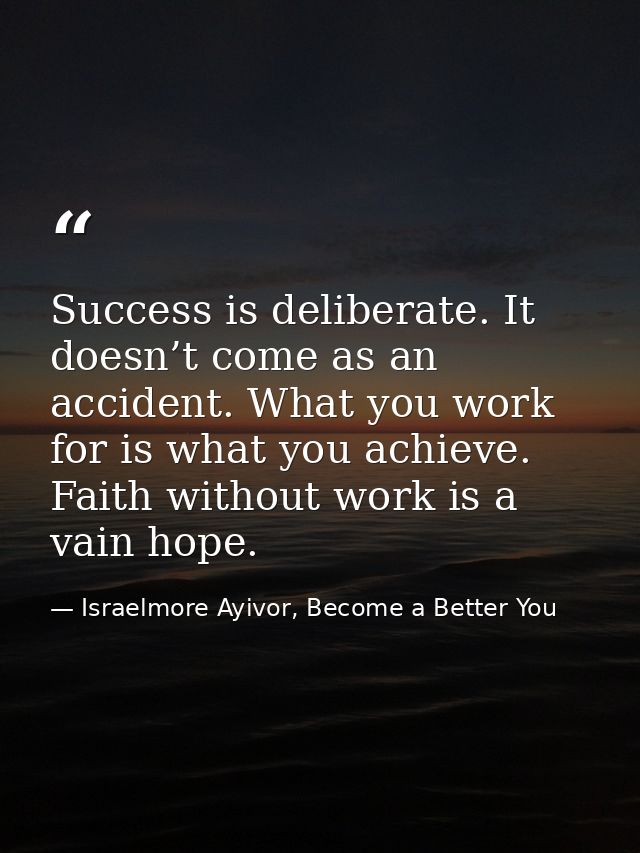 Success is deliberate. It doesn’t come as an accident. What you work for is what you achieve. Faith without work is a va — Israelmore Ayivor, Become a Better You