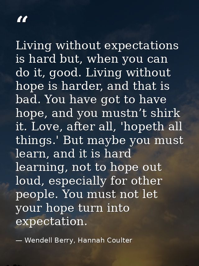 Living without expectations is hard but, when you can do it, good. Living without hope is harder, and that is bad. You h — Wendell Berry, Hannah Coulter