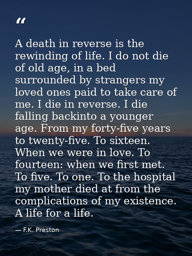 A death in reverse is the rewinding of life. I do not die of old age, in a bed surrounded by strangers my loved ones pai — F.K. Preston