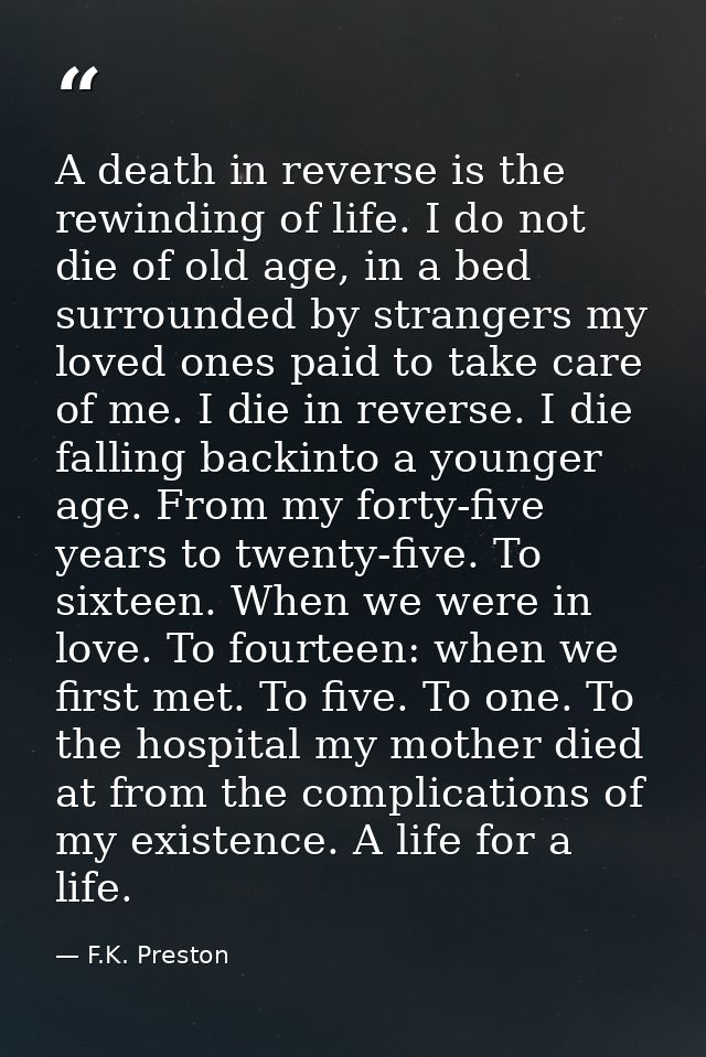 A death in reverse is the rewinding of life. I do not die of old age, in a bed surrounded by strangers my loved ones pai — F.K. Preston