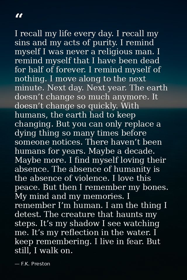 I recall my life every day. I recall my sins and my acts of purity. I remind myself I was never a religious man. I remin — F.K. Preston