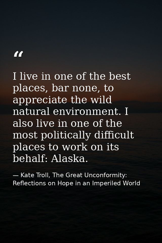 I live in one of the best places, bar none, to appreciate the wild natural environment. I also live in one of the most p — Kate Troll, The Great Unconformity: Reflections on Hope in an Imperiled World