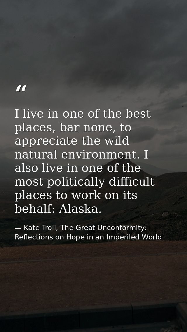 I live in one of the best places, bar none, to appreciate the wild natural environment. I also live in one of the most p — Kate Troll, The Great Unconformity: Reflections on Hope in an Imperiled World