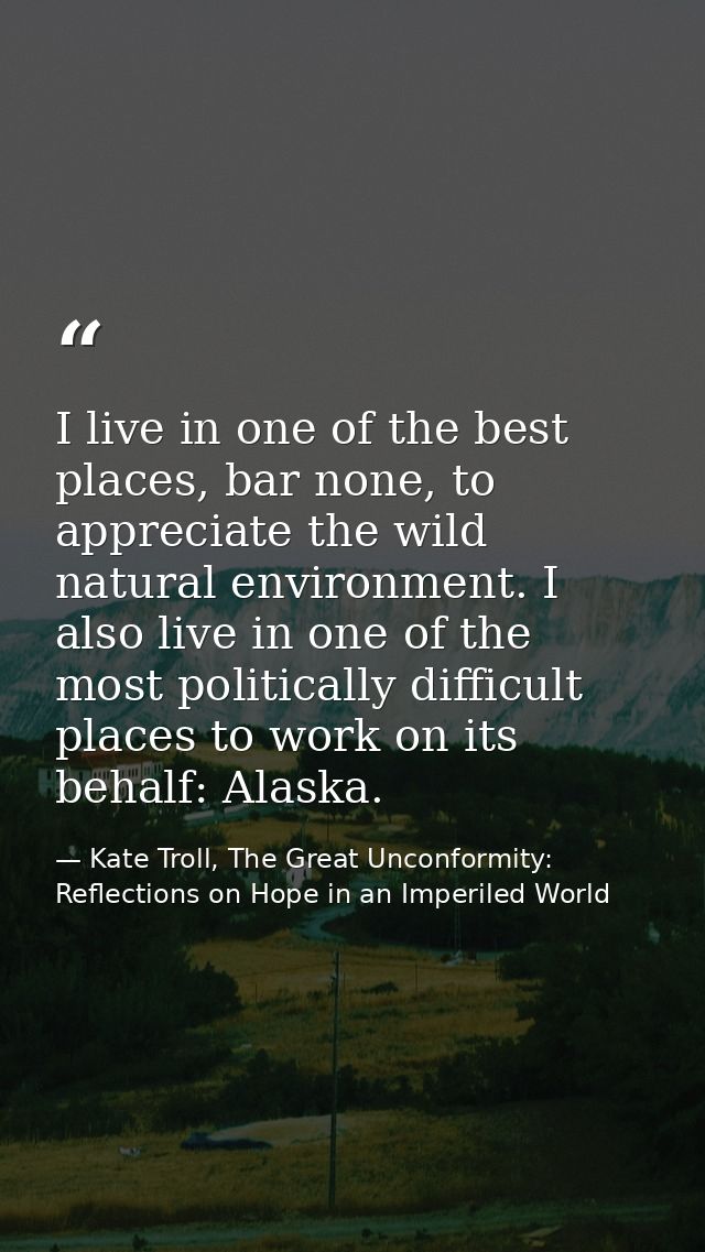 I live in one of the best places, bar none, to appreciate the wild natural environment. I also live in one of the most p — Kate Troll, The Great Unconformity: Reflections on Hope in an Imperiled World