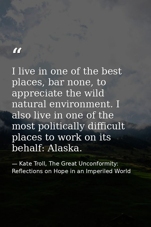 I live in one of the best places, bar none, to appreciate the wild natural environment. I also live in one of the most p — Kate Troll, The Great Unconformity: Reflections on Hope in an Imperiled World