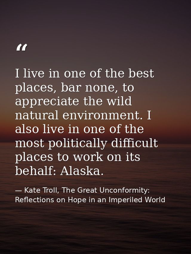 I live in one of the best places, bar none, to appreciate the wild natural environment. I also live in one of the most p — Kate Troll, The Great Unconformity: Reflections on Hope in an Imperiled World