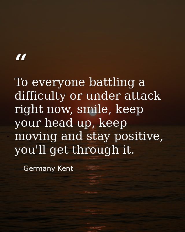 To everyone battling a difficulty or under attack right now, smile, keep your head up, keep moving and stay positive, yo — Germany Kent