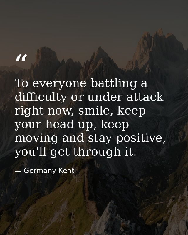 To everyone battling a difficulty or under attack right now, smile, keep your head up, keep moving and stay positive, yo — Germany Kent