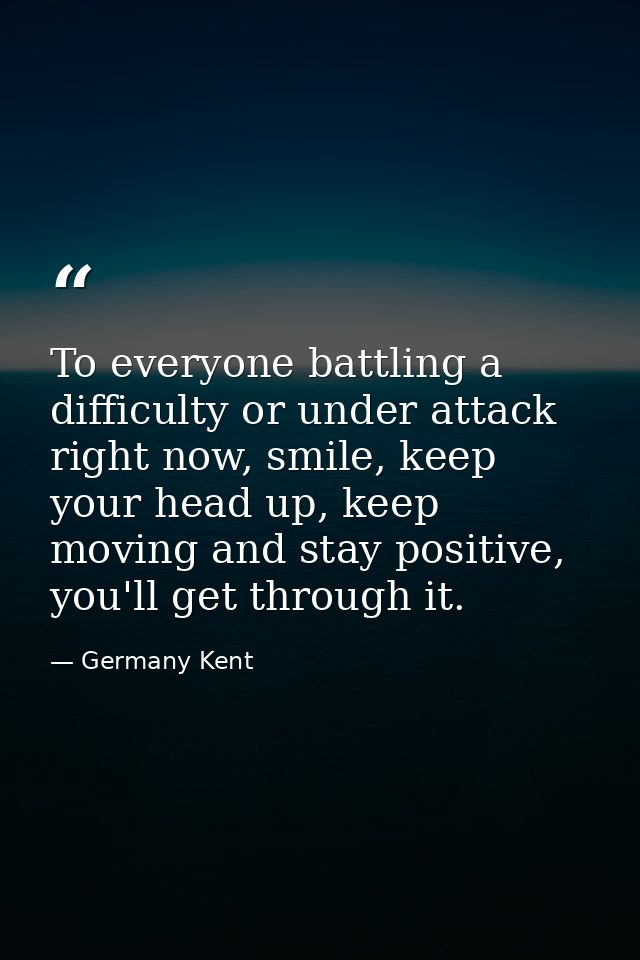 To everyone battling a difficulty or under attack right now, smile, keep your head up, keep moving and stay positive, yo — Germany Kent