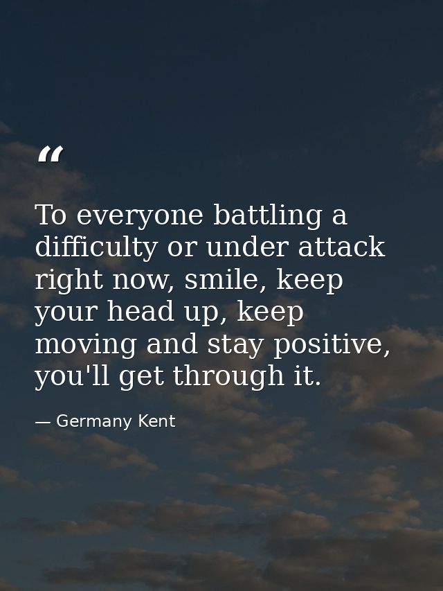 To everyone battling a difficulty or under attack right now, smile, keep your head up, keep moving and stay positive, yo — Germany Kent