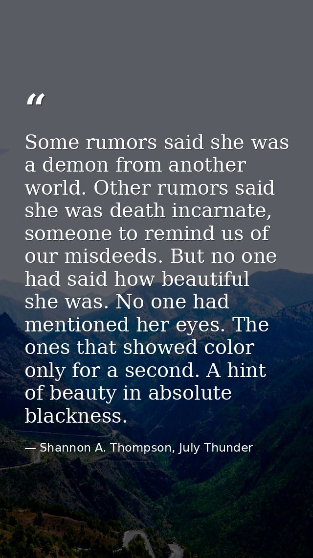 Some rumors said she was a demon from another world. Other rumors said she was death incarnate, someone to remind us of  — Shannon A. Thompson, July Thunder