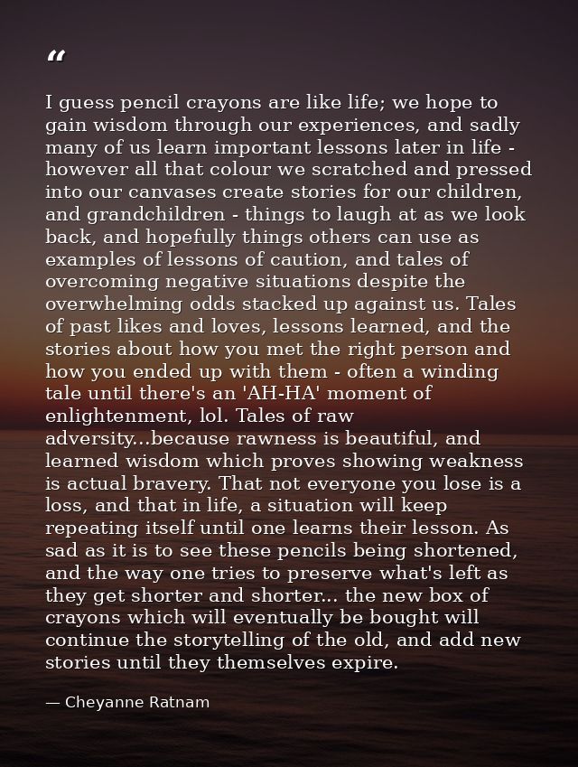I guess pencil crayons are like life; we hope to gain wisdom through our experiences, and sadly many of us learn importa — Cheyanne Ratnam