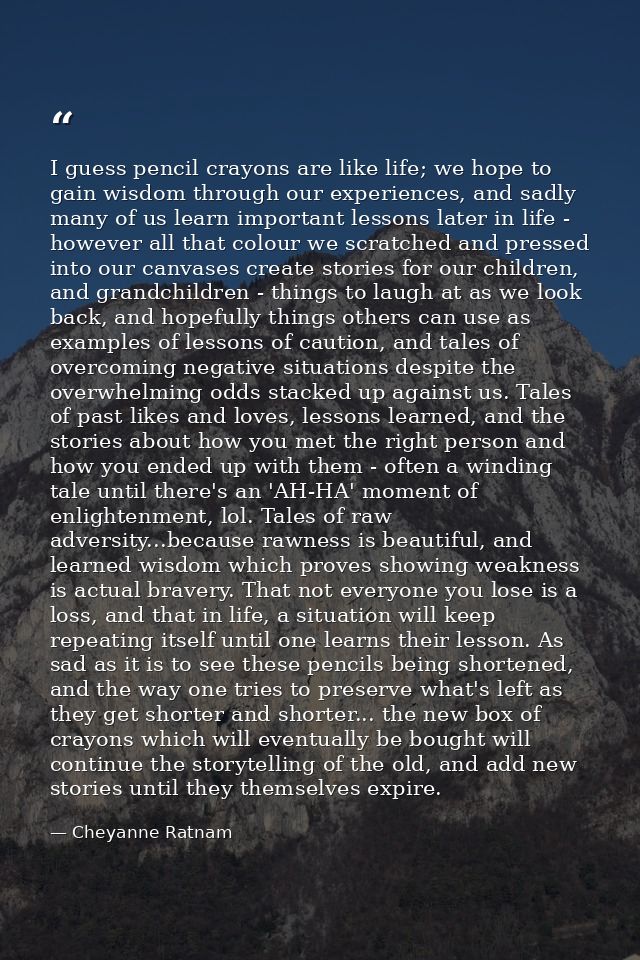 I guess pencil crayons are like life; we hope to gain wisdom through our experiences, and sadly many of us learn importa — Cheyanne Ratnam
