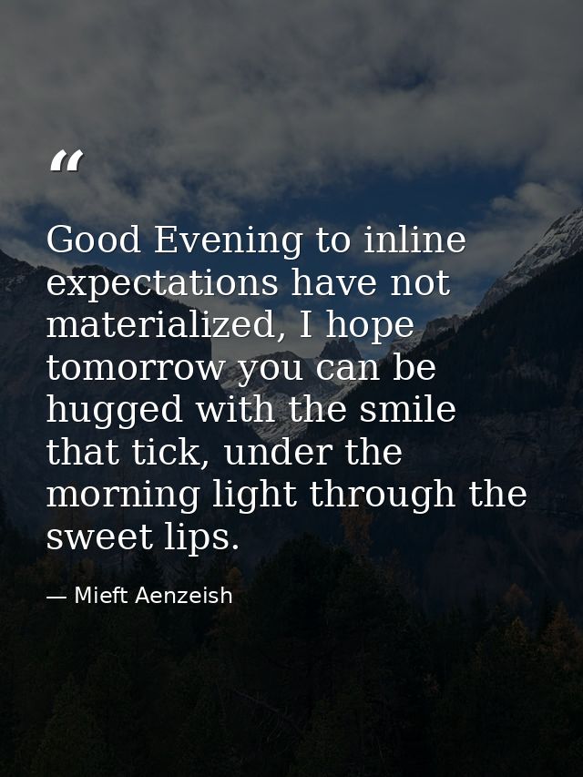 Good Evening to inline expectations have not materialized, I hope tomorrow you can be hugged with the smile that tick, u — Mieft Aenzeish