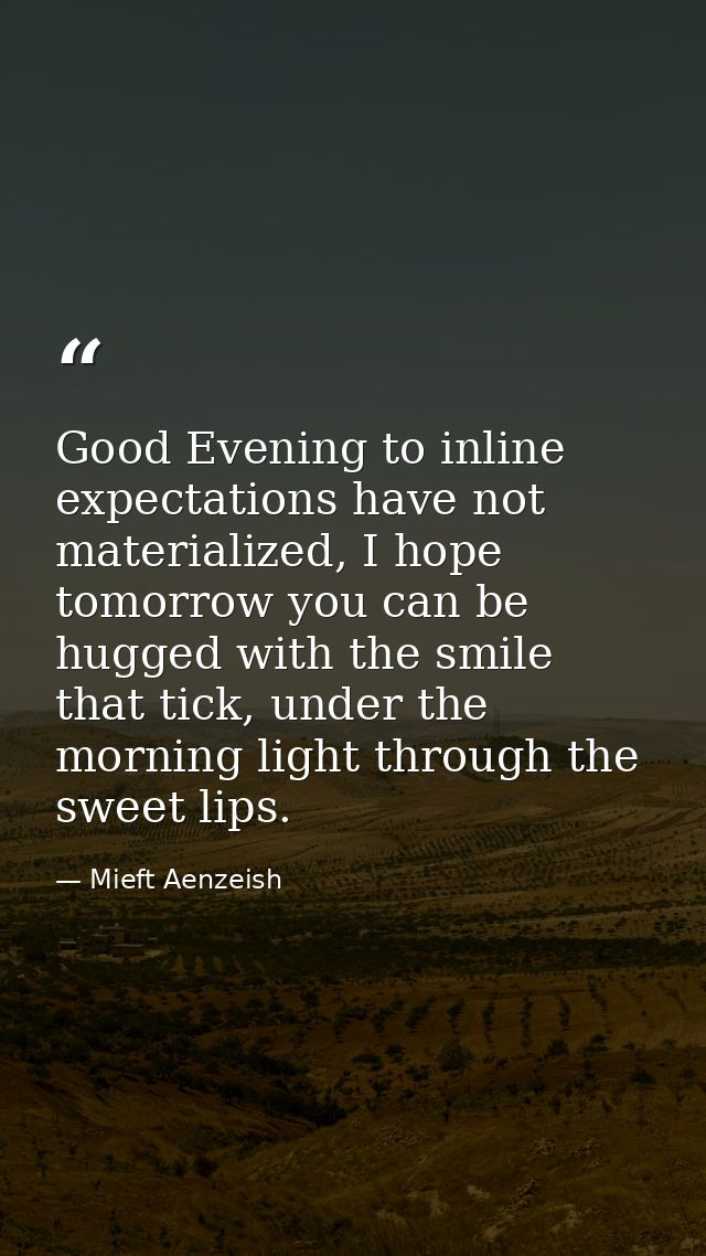Good Evening to inline expectations have not materialized, I hope tomorrow you can be hugged with the smile that tick, u — Mieft Aenzeish