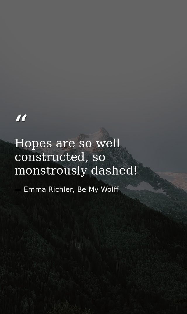 Hopes are so well constructed, so monstrously dashed! — Emma Richler, Be My Wolff