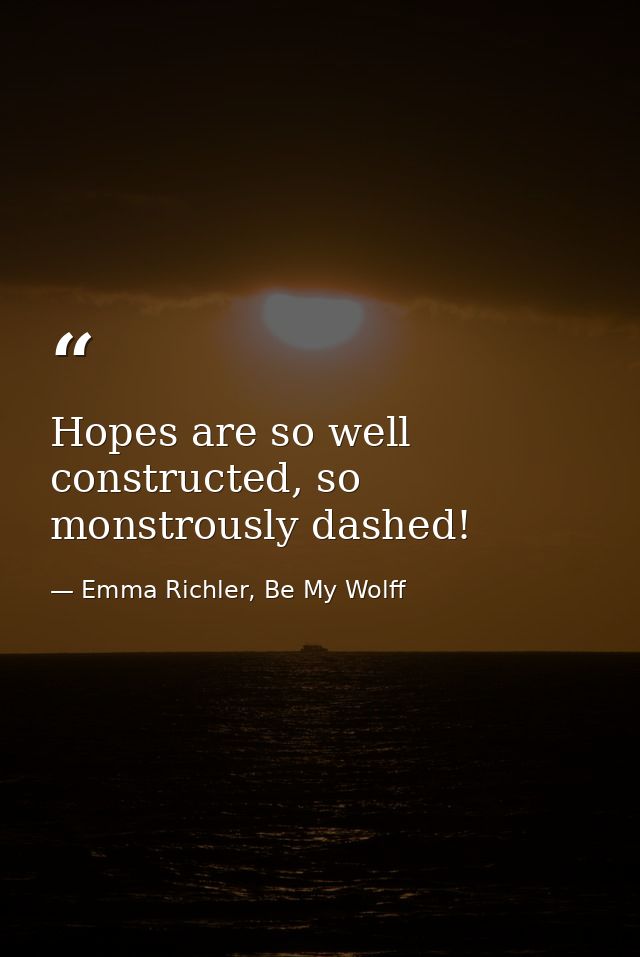 Hopes are so well constructed, so monstrously dashed! — Emma Richler, Be My Wolff