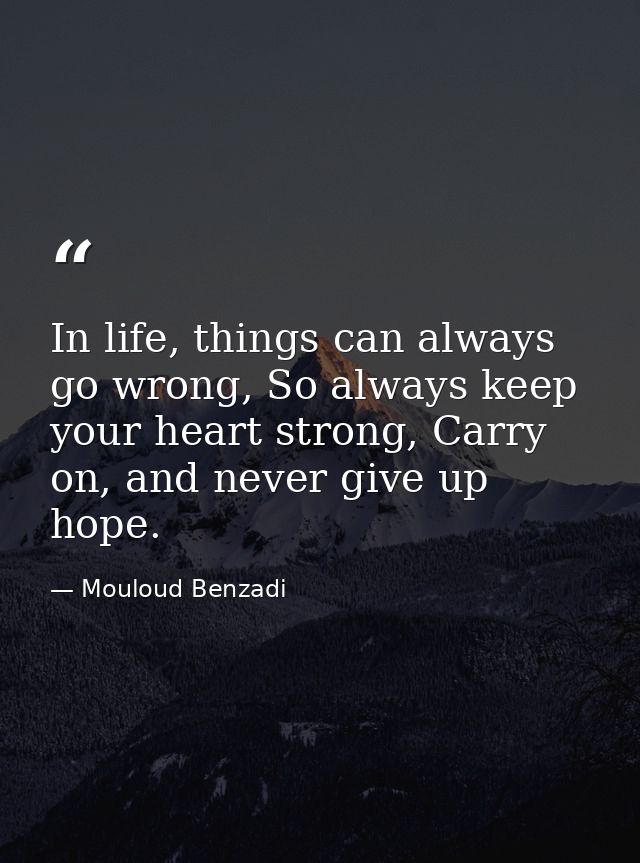 In life, things can always go wrong, So always keep your heart strong, Carry on, and never give up hope. — Mouloud Benzadi