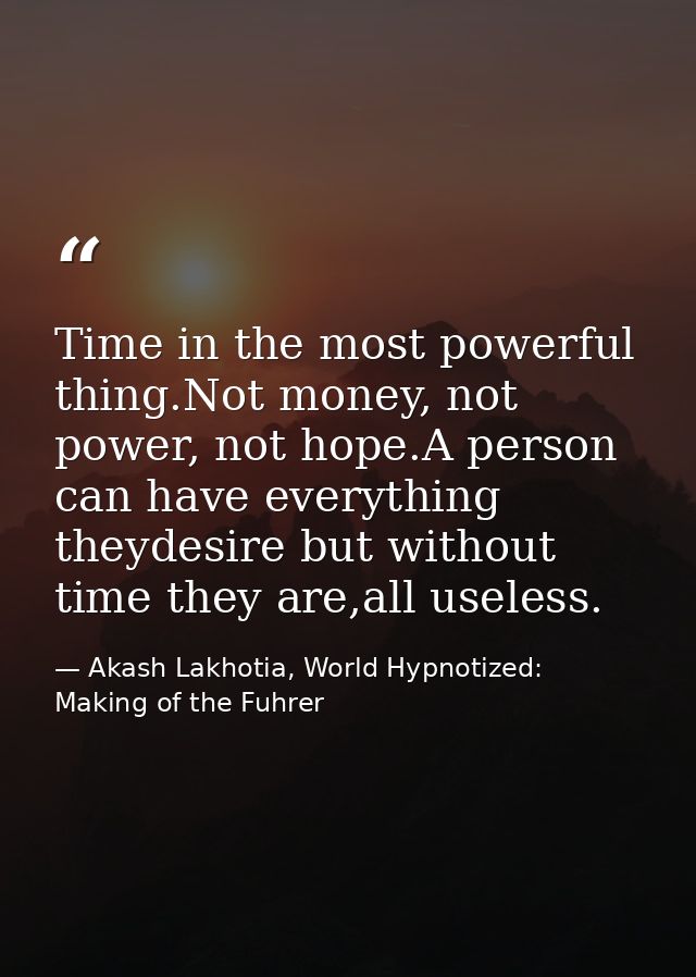 Time in the most powerful thing.Not money, not power, not hope.A person can have everything theydesire but without time  — Akash Lakhotia, World Hypnotized: Making of the Fuhrer
