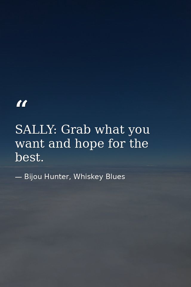 SALLY: Grab what you want and hope for the best. — Bijou Hunter, Whiskey Blues